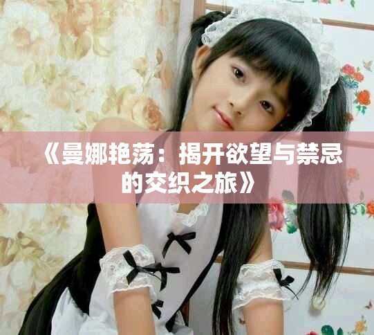《曼娜艳荡：揭开欲望与禁忌的交织之旅》