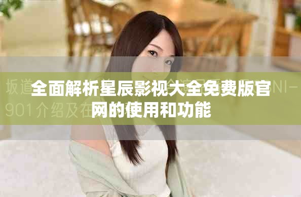 全面解析星辰影视大全免费版官网的使用和功能