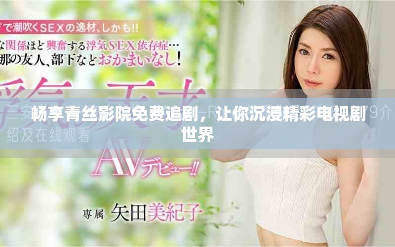 畅享青丝影院免费追剧，让你沉浸精彩电视剧世界