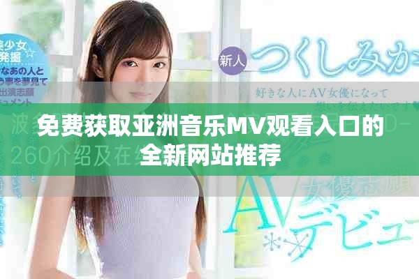免费获取亚洲音乐MV观看入口的全新网站推荐