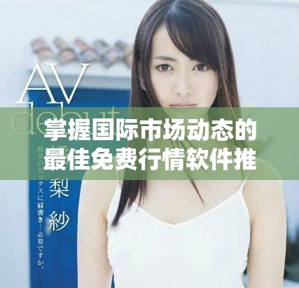 掌握国际市场动态的最佳免费行情软件推荐