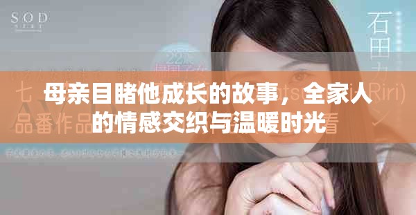 母亲目睹他成长的故事，全家人的情感交织与温暖时光