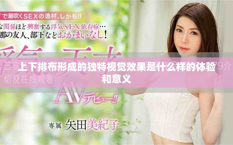 上下排布形成的独特视觉效果是什么样的体验和意义 上下排布形成的独特视觉效果是什么样的体验和意义