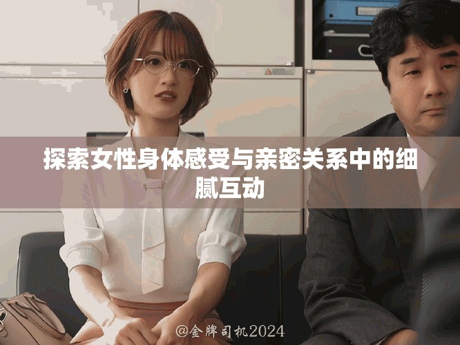 探索女性身体感受与亲密关系中的细腻互动