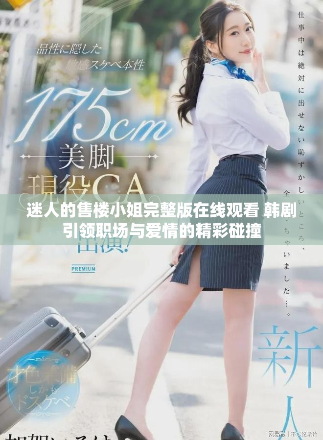 迷人的售楼小姐完整版在线观看 韩剧引领职场与爱情的精彩碰撞