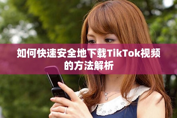 如何快速安全地下载TikTok视频的方法解析