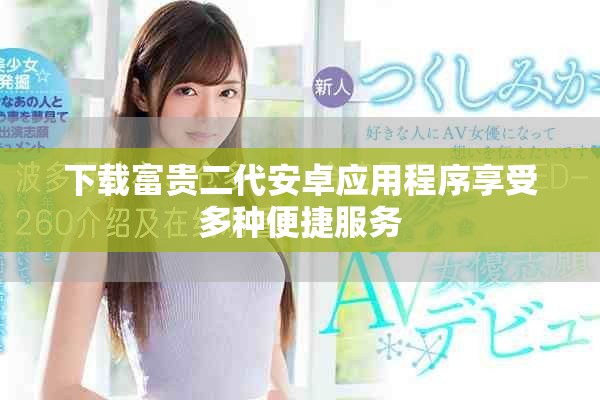 下载富贵二代安卓应用程序享受多种便捷服务