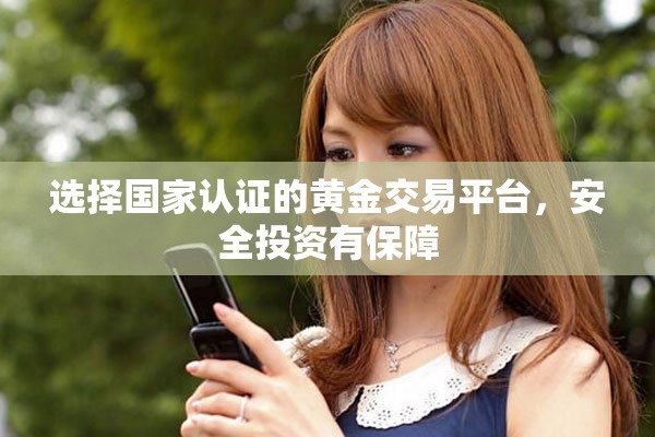 选择国家认证的黄金交易平台，安全投资有保障