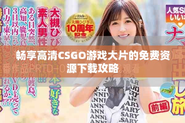 畅享高清CSGO游戏大片的免费资源下载攻略