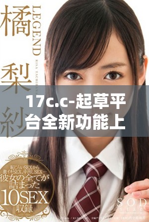 17c.c-起草平台全新功能上线，助力高效文稿创作
