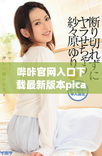 哔咔官网入口下载最新版本picacg应用程序的方法与步骤指南