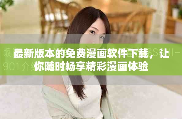最新版本的免费漫画软件下载，让你随时畅享精彩漫画体验