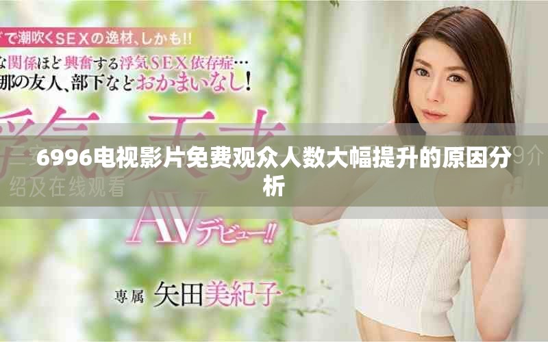 6996电视影片免费观众人数大幅提升的原因分析