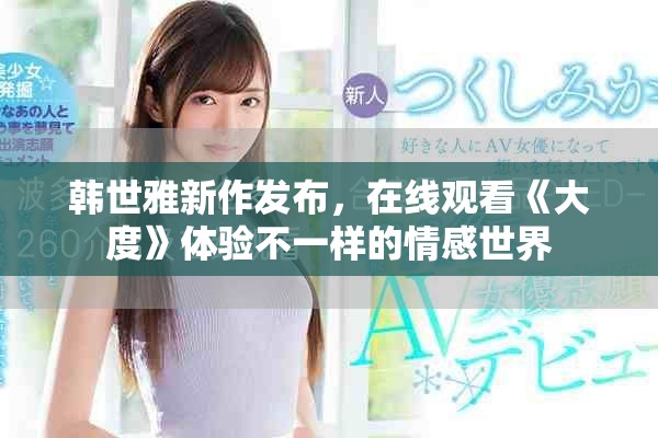 韩世雅新作发布，在线观看《大度》体验不一样的情感世界