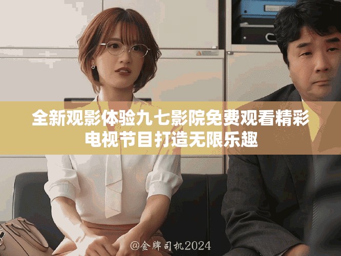 全新观影体验九七影院免费观看精彩电视节目打造无限乐趣