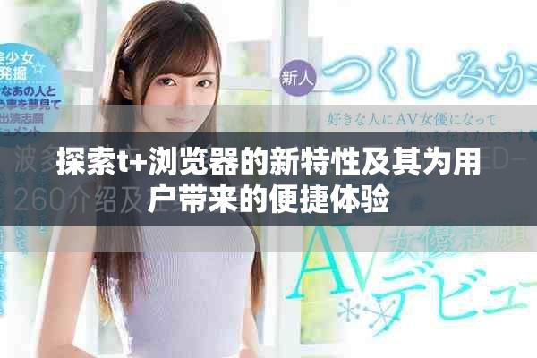 探索t+浏览器的新特性及其为用户带来的便捷体验