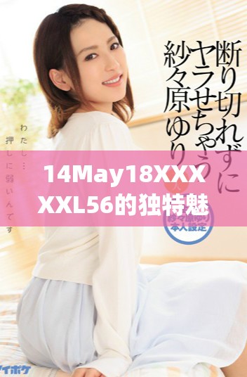 14May18XXXXXL56的独特魅力与穿搭技巧分享，不容错过的时尚内容