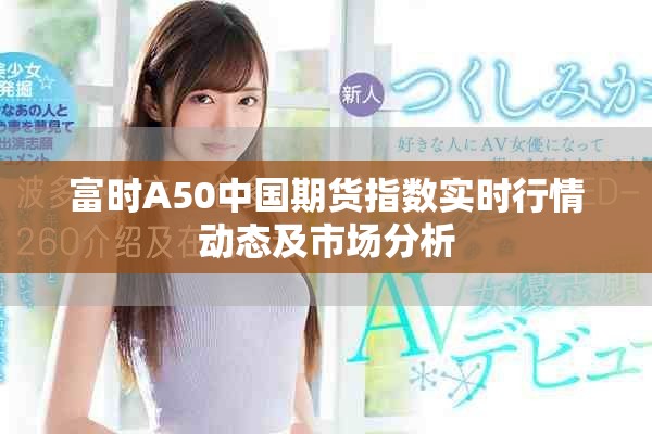 富时A50中国期货指数实时行情动态及市场分析