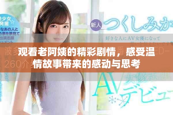 观看老阿姨的精彩剧情，感受温情故事带来的感动与思考