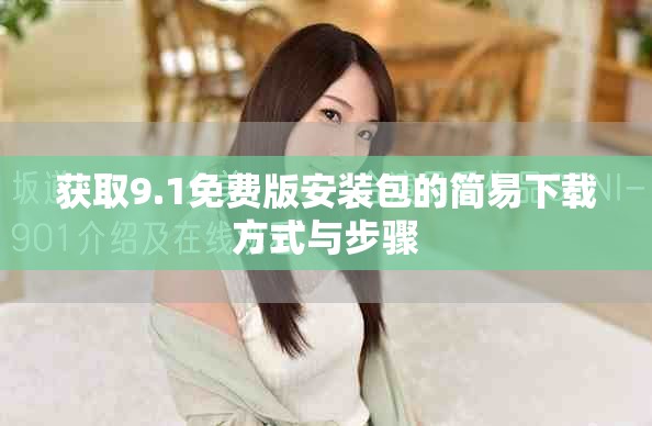 获取9.1免费版安装包的简易下载方式与步骤