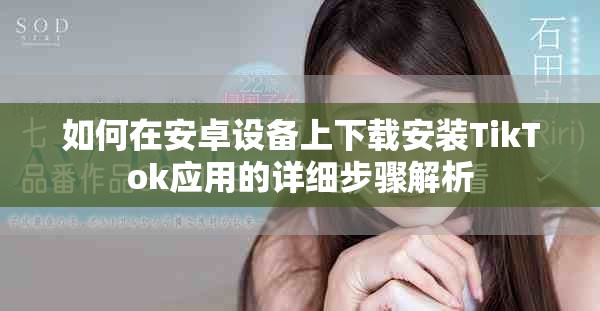 如何在安卓设备上下载安装TikTok应用的详细步骤解析