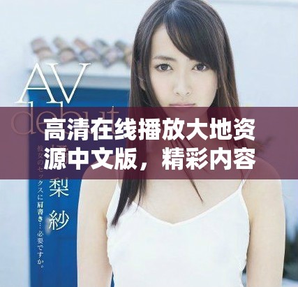 高清在线播放大地资源中文版，精彩内容尽在掌握中