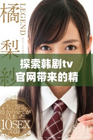 探索韩剧tv官网带来的精彩剧集与最新动态