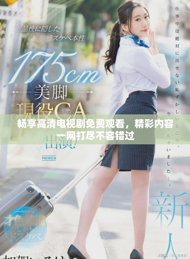 畅享高清电视剧免费观看，精彩内容一网打尽不容错过