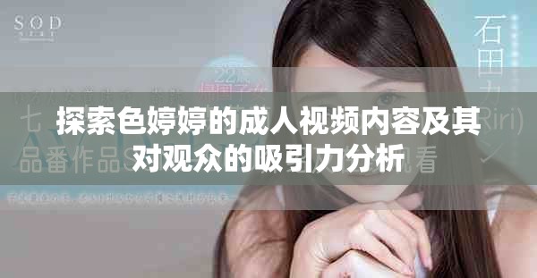 探索色婷婷的成人视频内容及其对观众的吸引力分析