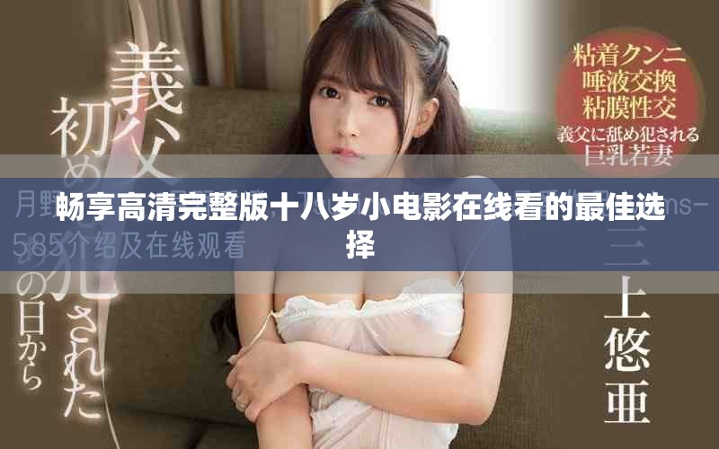 畅享高清完整版十八岁小电影在线看的最佳选择