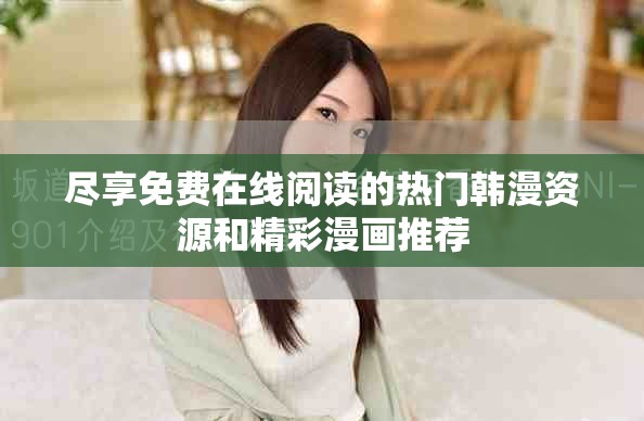 尽享免费在线阅读的热门韩漫资源和精彩漫画推荐
