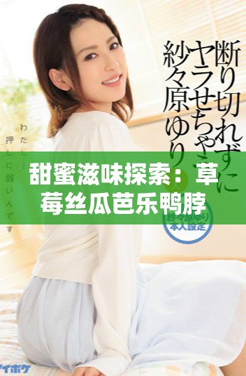 甜蜜滋味探索：草莓丝瓜芭乐鸭脖与奶茶翡翠的奇妙结合
