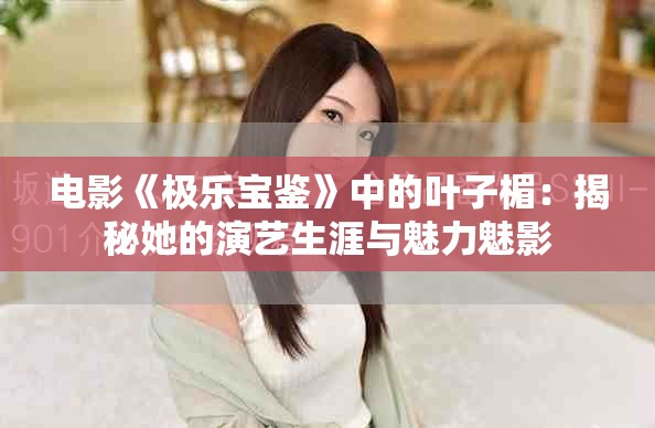 电影《极乐宝鉴》中的叶子楣：揭秘她的演艺生涯与魅力魅影
