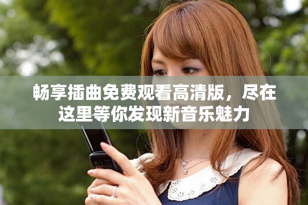 畅享插曲免费观看高清版，尽在这里等你发现新音乐魅力