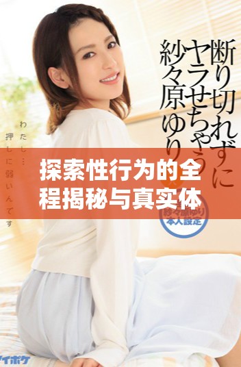 探索性行为的全程揭秘与真实体验分享，必看指南在此发布