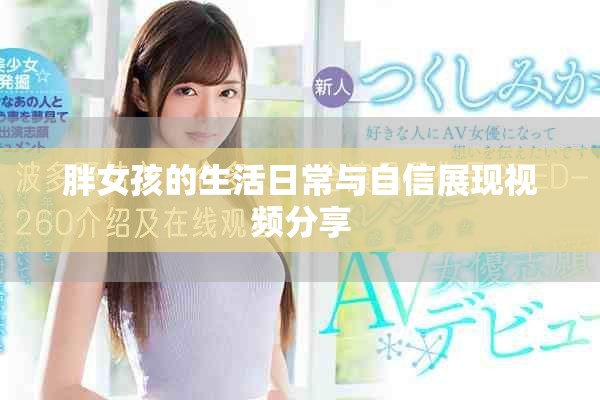 胖女孩的生活日常与自信展现视频分享