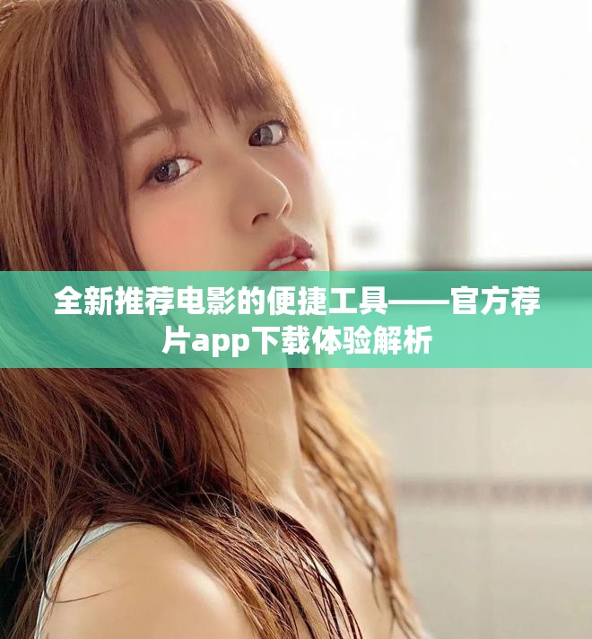 全新推荐电影的便捷工具——官方荐片app下载体验解析
