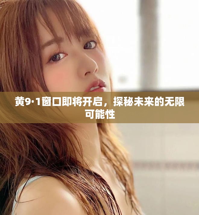 黄9·1窗口即将开启，探秘未来的无限可能性