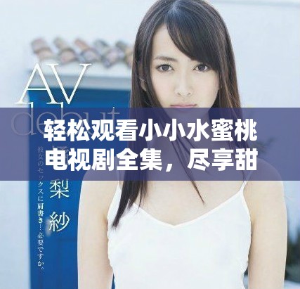 轻松观看小小水蜜桃电视剧全集，尽享甜蜜故事时光