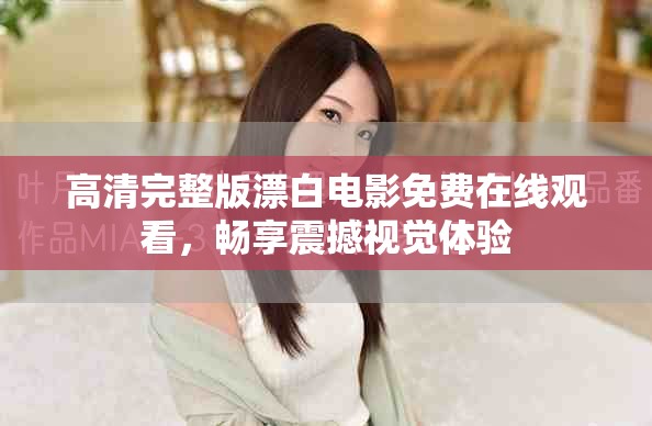 高清完整版漂白电影免费在线观看，畅享震撼视觉体验