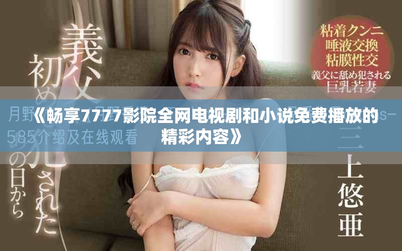 《畅享7777影院全网电视剧和小说免费播放的精彩内容》