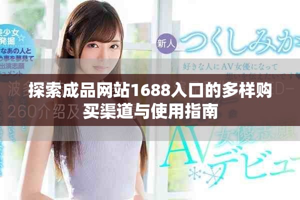 探索成品网站1688入口的多样购买渠道与使用指南