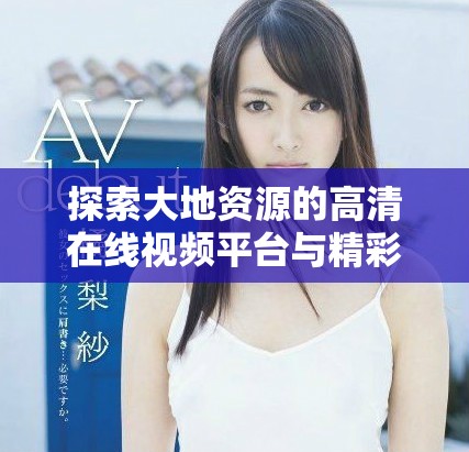 探索大地资源的高清在线视频平台与精彩内容推荐