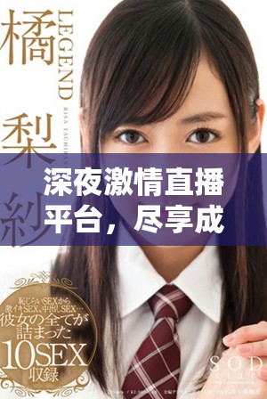 深夜激情直播平台，尽享成人娱乐精彩体验