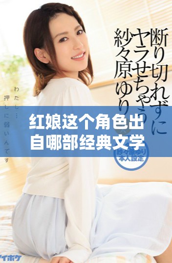 红娘这个角色出自哪部经典文学作品中的故事情节呢