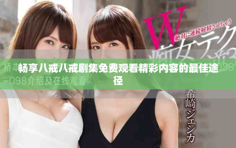 畅享八戒八戒剧集免费观看精彩内容的最佳途径