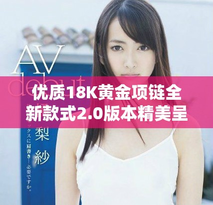 优质18K黄金项链全新款式2.0版本精美呈现