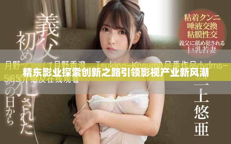 精东影业探索创新之路引领影视产业新风潮