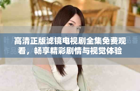 高清正版滤镜电视剧全集免费观看，畅享精彩剧情与视觉体验