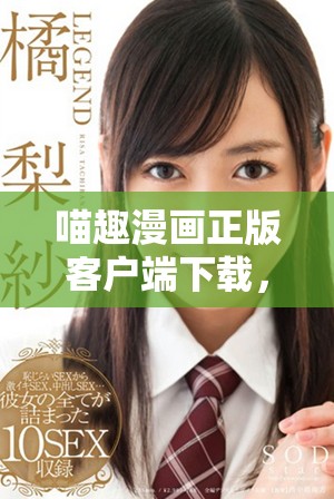 喵趣漫画正版客户端下载，畅享精彩漫画世界与独特故事体验